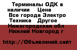 Терминалы ОДК в наличии. › Цена ­ 999 - Все города Электро-Техника » Другое   . Нижегородская обл.,Нижний Новгород г.
